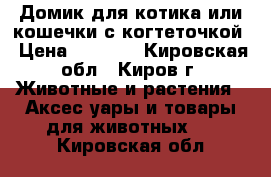 Домик для котика или кошечки с когтеточкой › Цена ­ 2 500 - Кировская обл., Киров г. Животные и растения » Аксесcуары и товары для животных   . Кировская обл.